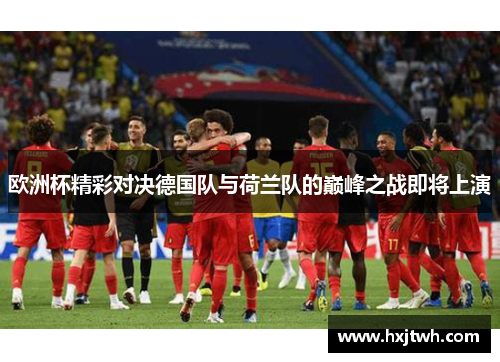 欧洲杯精彩对决德国队与荷兰队的巅峰之战即将上演