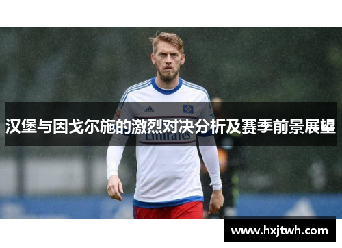 汉堡与因戈尔施的激烈对决分析及赛季前景展望