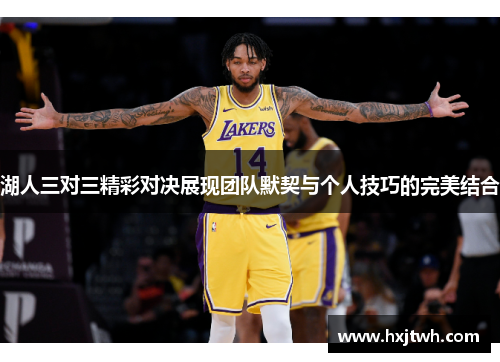 湖人三对三精彩对决展现团队默契与个人技巧的完美结合