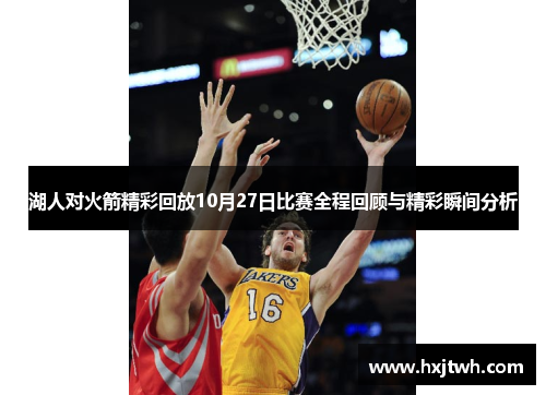 湖人对火箭精彩回放10月27日比赛全程回顾与精彩瞬间分析