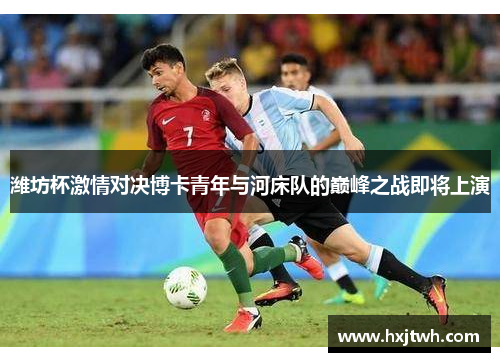 潍坊杯激情对决博卡青年与河床队的巅峰之战即将上演