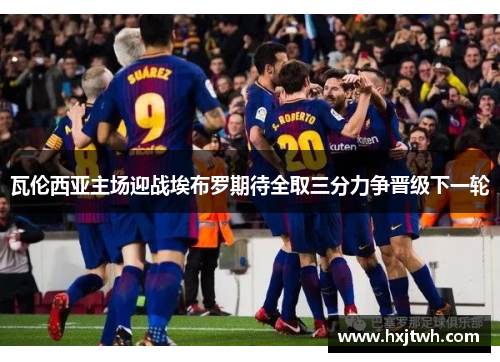 瓦伦西亚主场迎战埃布罗期待全取三分力争晋级下一轮