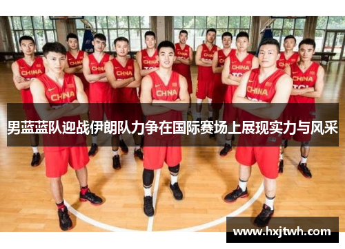 男蓝蓝队迎战伊朗队力争在国际赛场上展现实力与风采